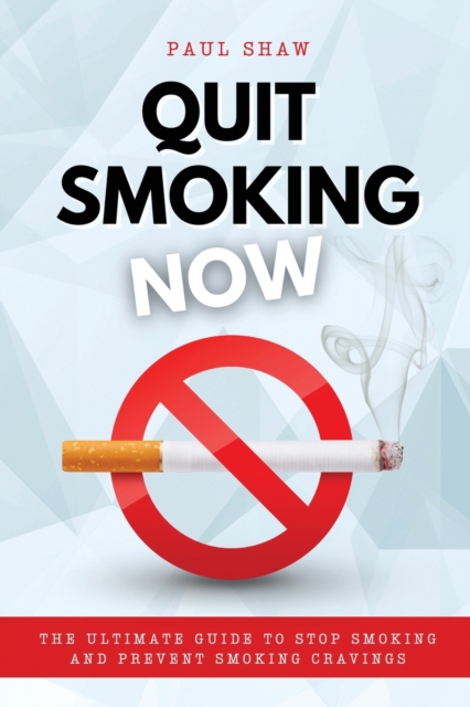 Quit Smoking Now : The Ultimate Guide to Stop Smoking and Prevent Smoking Cravings, Paperback / softback Book