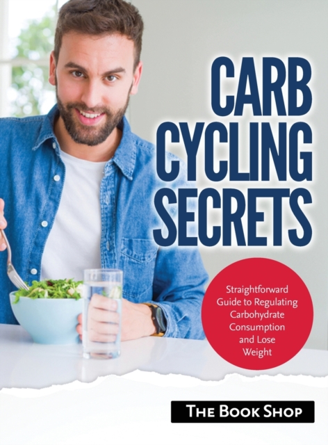 Carb Cycling Secrets : Straightforward Guide to Regulating Carbohydrate Consumption and Lose Weight, Hardback Book