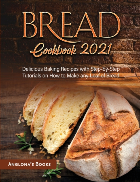 Bread Cookbook 2021 : Delicious Baking Recipes with Step-by-Step Tutorials on How to Make any Loaf of Bread, Paperback / softback Book