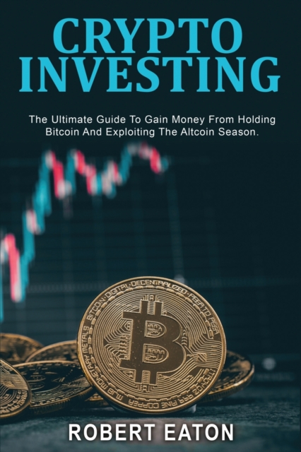 Crypto Investing : The Ultimate Guide To Gain Money From Holding Bitcoin And Exploiting The Altcoin Season., Paperback / softback Book