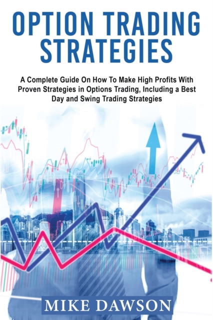 Option Trading Strategies : A Complete Guide On How To Make High Profits With Proven Strategies in Options Trading, Including a Best Day and Swing Trading Strategies, Paperback / softback Book