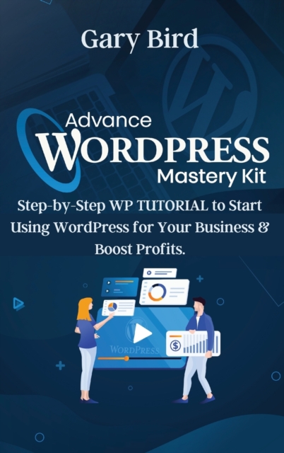 Advance Wordpress Mastery Kit : Step-by-Step WP TUTORIAL to Start Using WordPress for Your Business and Boost Profits., Hardback Book