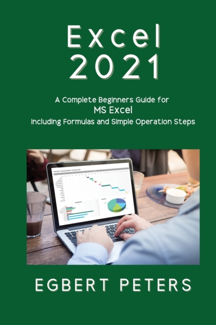 Excel 2021 : A Complete Beginners Guide for MS Excel including Formulas and Simple Operations Steps, Paperback / softback Book