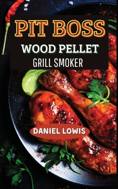 Pit Boss Wood pellet Grill Smoker : The Ultimate Guide for BBQ Lovers: Become an Expert!, Hardback Book
