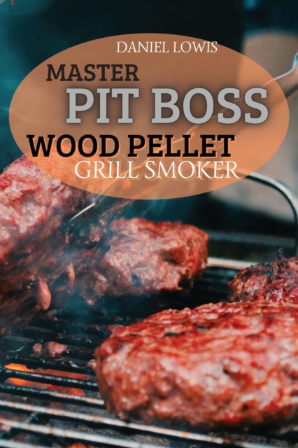 Master Pit Boss Wood Pellet Grill Smoker : Create New and Special Flavor Combinations with the Latest Grilling Trend, Paperback / softback Book