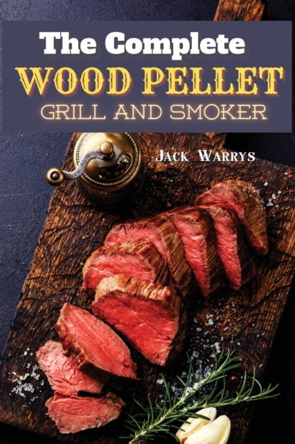 The Complete Wood Pellet Grill Smoker : Discover the Master Book of BBQ Recipes: Have Fun Cooking for Your Family, Paperback / softback Book