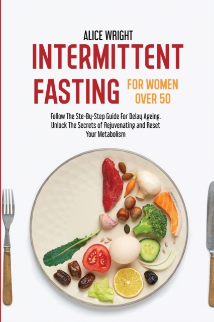 Intermittent Fasting for Women over 50 : Follow The Ste-By-Step Guide For Delay Ageing. Unlock The Secrets of Rejuvenating and Reset Your Metabolism, Paperback / softback Book