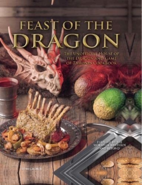 Feast of the Dragon: The Unofficial House of the Dragon and Game of Thrones Cookbook, Hardback Book