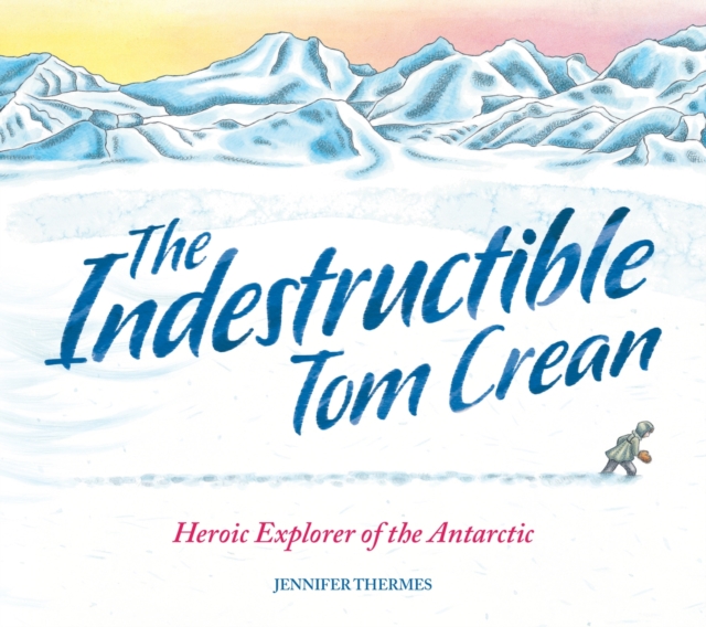 The Indestructible Tom Crean : Heroic Explorer of the Antarctic, Paperback / softback Book