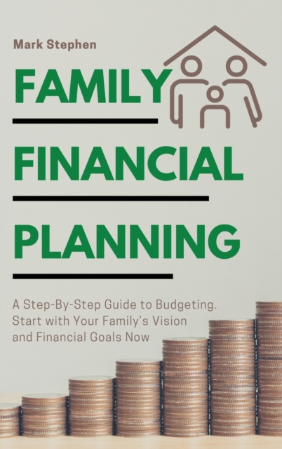 Family Financial Planning : A Step-By-Step Guide to Budgeting. Start with Your Family's Vision and Financial Goals Now, Hardback Book