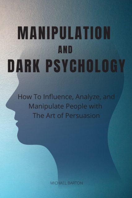 Manipulation and Dark Psychology : How To Influence, Analyze, and Manipulate People with The Art of Persuasion, Paperback / softback Book