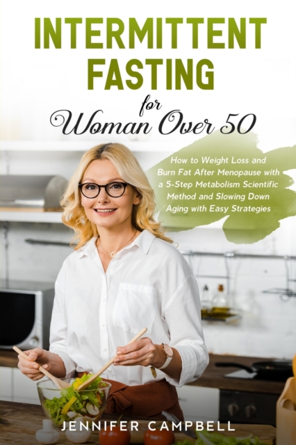Intermittent Fasting for Women Over 50 : How to Weight Loss and Burn Fat After Menopause with a 5-Step Metabolism Scientific Method and Slowing Down Aging with Easy Strategies, Paperback / softback Book