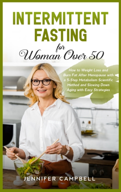 Intermittent Fasting for Women Over 50 : How to Weight Loss and Burn Fat After Menopause with a 5-Step Metabolism Scientific Method and Slowing Down Aging with Easy Strategies, Hardback Book