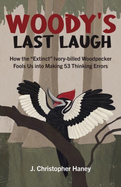 Woody’s Last Laugh : How the Extinct Ivory-billed Woodpecker Fools Us into Making 53 Thinking Errors, Paperback / softback Book