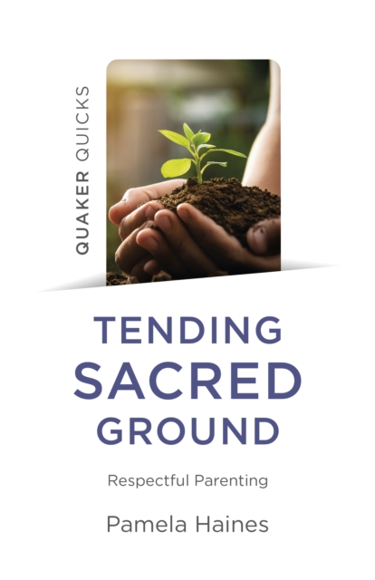 Quaker Quicks - Tending Sacred Ground : Respectful Parenting, EPUB eBook