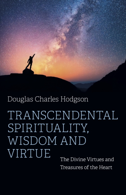 Transcendental Spirituality, Wisdom and Virtue : The Divine Virtues and Treasures of the Heart, EPUB eBook
