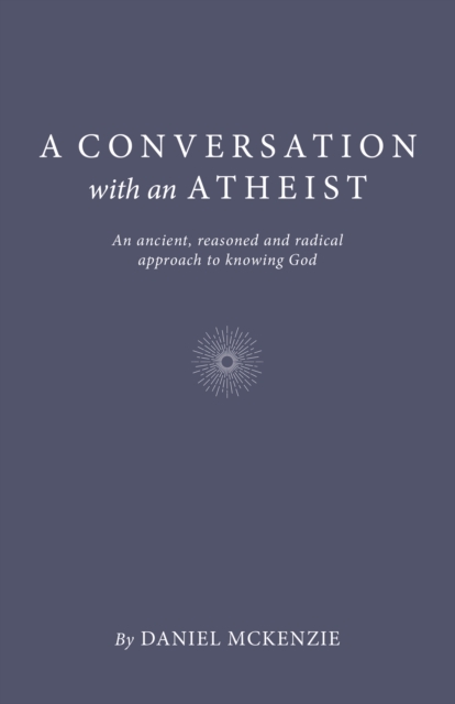 Conversation with an Atheist, A : An ancient, reasoned and radical approach to knowing God, Paperback / softback Book