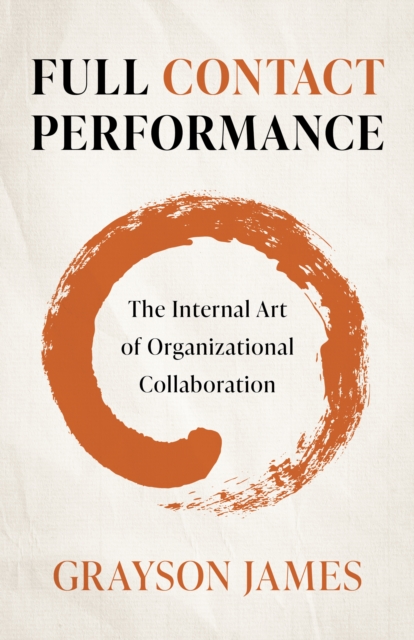 Full Contact Performance : The Internal Art of Organizational Collaboration, Paperback / softback Book