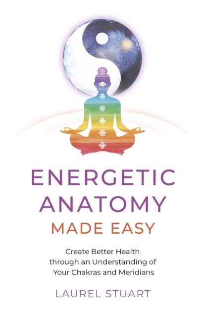 Energetic Anatomy Made Easy : Create Better Health through an Understanding of Your Chakras and Meridians, EPUB eBook