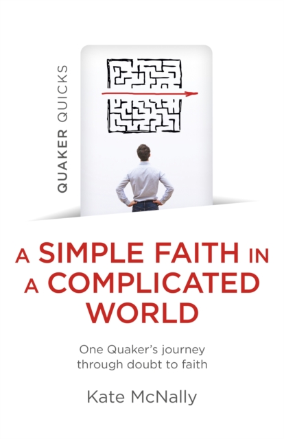 Quaker Quicks - A Simple Faith in a Complicated World : One Quaker's journey through doubt to faith, Paperback / softback Book