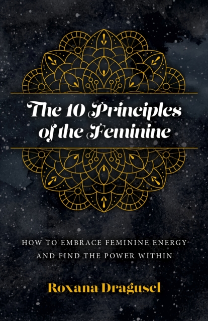 10 Principles of the Feminine, The - How to Embrace Feminine Energy and Find the Power Within, Paperback / softback Book