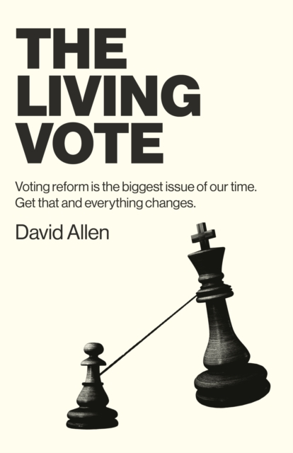Living Vote, The : Voting reform is the biggest issue of our time. Get that and everything changes., Paperback / softback Book