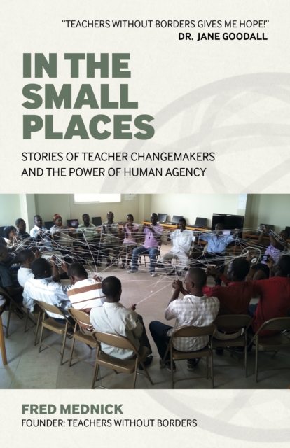 In the Small Places : Stories of Teacher Changemakers and the Power of Human Agency, Paperback / softback Book