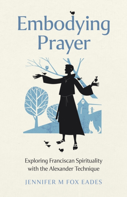 Embodying Prayer : Exploring Franciscan Spirituality with the Alexander Technique, Paperback / softback Book