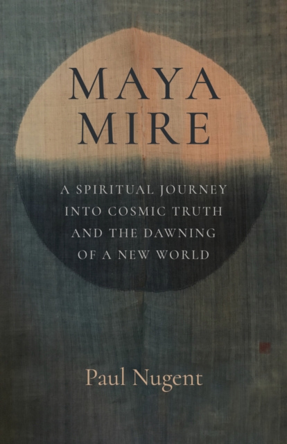 Maya Mire : A Spiritual Journey into Cosmic Truth and the Dawning of a New World, Paperback / softback Book