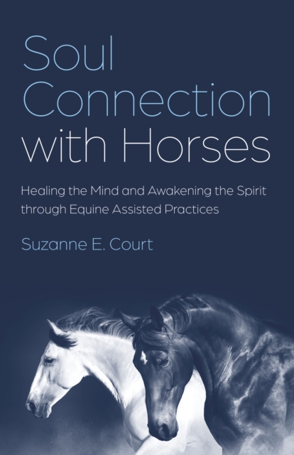 Soul Connection with Horses : Healing the Mind and Awakening the Spirit through Equine Assisted Practices, Paperback / softback Book
