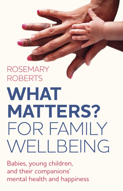 WHAT MATTERS? For family wellbeing : Babies, young children, and their companions' mental health and happiness, Paperback / softback Book