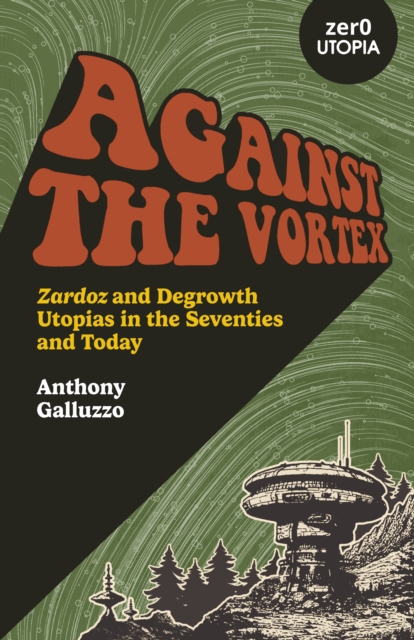 Against the Vortex : Zardoz and Degrowth Utopias in the Seventies and Today, Paperback / softback Book