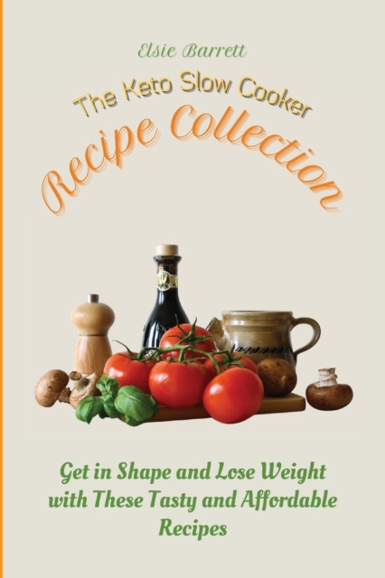 The Keto Slow Cooker Recipe Collection : Get in Shape and Lose Weight with These Tasty and Affordable Recipes, Paperback / softback Book