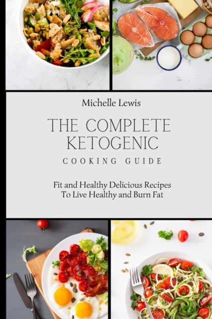 The Complete Ketogenic Cooking Guide : Fit and Healthy Delicious Recipes To Live Healthy and Burn Fat, Paperback / softback Book