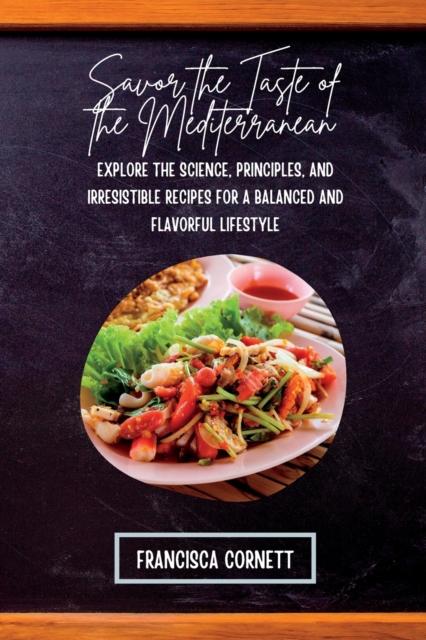 Savor the Taste of the Mediterranean : Explore the Science, Principles, and Irresistible Recipes for a Balanced and Flavorful Lifestyle, Paperback / softback Book