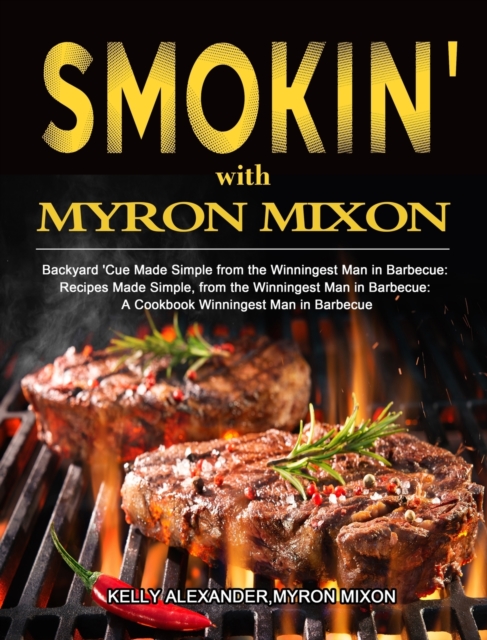 Smokin' with Myron Mixon : Backyard 'Cue Made Simple from the Winningest Man in Barbecue: Recipes Made Simple, from the Winningest Man in Barbecue: A Cookbook Winningest Man in Barbecue, Hardback Book