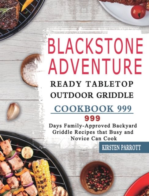 Blackstone Adventure Ready Tabletop Outdoor Griddle Cookbook 999 : 999 Days Family-Approved Backyard Griddle Recipes that Busy and Novice Can Cook, Hardback Book