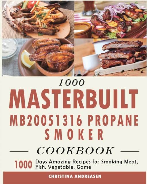 1000 Masterbuilt MB20051316 Propane Smoker Cookbook : 1000 Days Amazing Recipes for Smoking Meat, Fish, Vegetable, Game, Paperback / softback Book