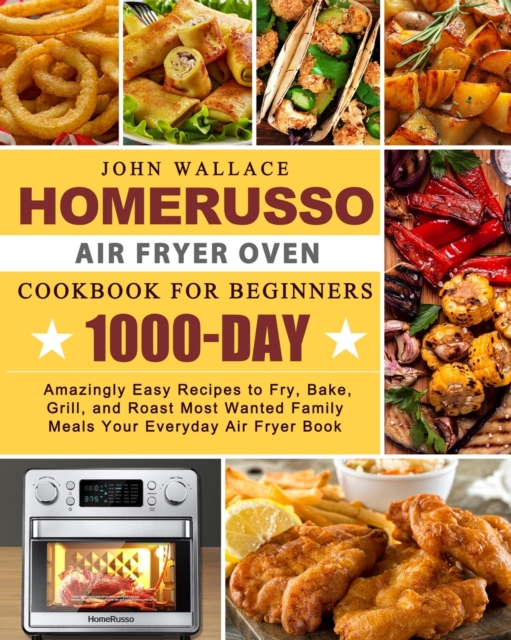 HomeRusso Air Fryer Oven Cookbook for Beginners : 1000-Day Amazingly Easy Recipes to Fry, Bake, Grill, and Roast Most Wanted Family Meals Your Everyday Air Fryer Book, Paperback Book