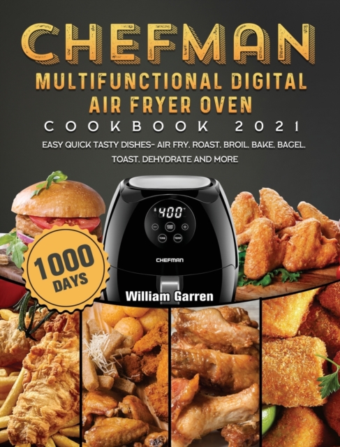 Chefman Multifunctional Digital Air Fryer Oven Cookbook 2021 : 1000-Day Easy Quick Tasty Dishes- Air Fry, Roast, Broil, Bake, Bagel, Toast, Dehydrate and More, Hardback Book