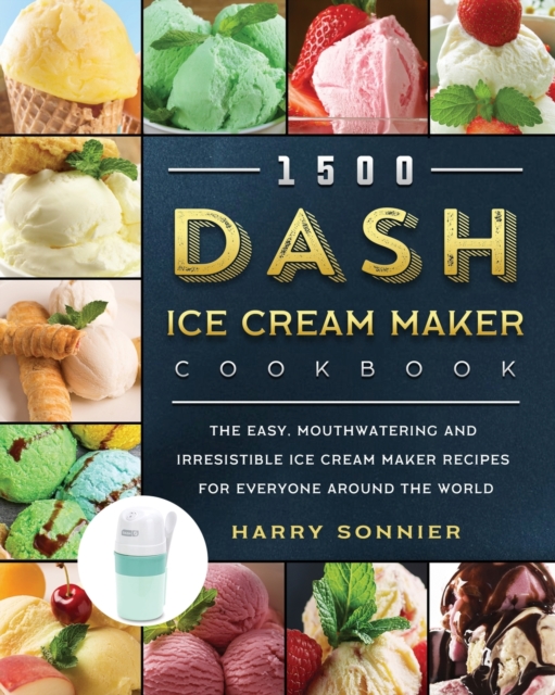 1500 DASH Ice Cream Maker Cookbook : The Easy, Mouthwatering and Irresistible Ice Cream Maker Recipes for Everyone Around the World, Paperback / softback Book