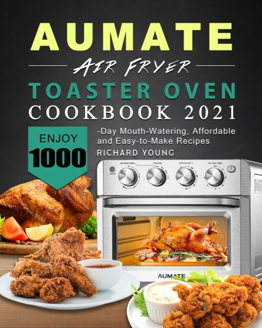AUMATE Air Fryer Toaster Oven Cookbook 2021 : Enjoy 1000-Day Mouth-Watering, Affordable and Easy-to-Make Recipes, Paperback / softback Book