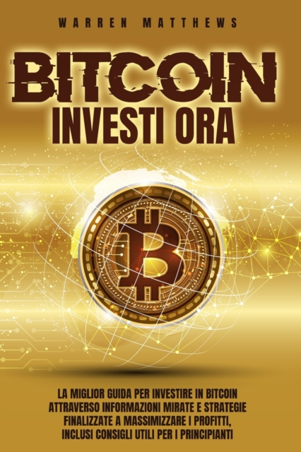 Bitcoin Investi Ora : La Miglior Guida Per Investire in Bitcoin Attraverso Informazioni Mirate E Strategie Finalizzate a Massimizzare I Profitti, Inclusi Consigli Utili Per I Principianti, Paperback / softback Book