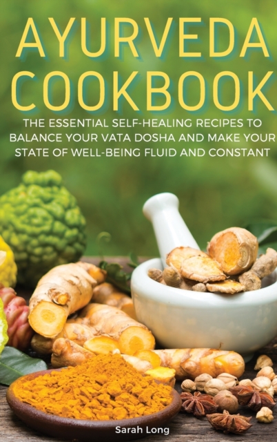 Ayurveda Cookbook : The Essential Self-Healing Recipes to Balance Your Vata Dosha and Make Your State of Well-Being Fluid and Constant, Hardback Book