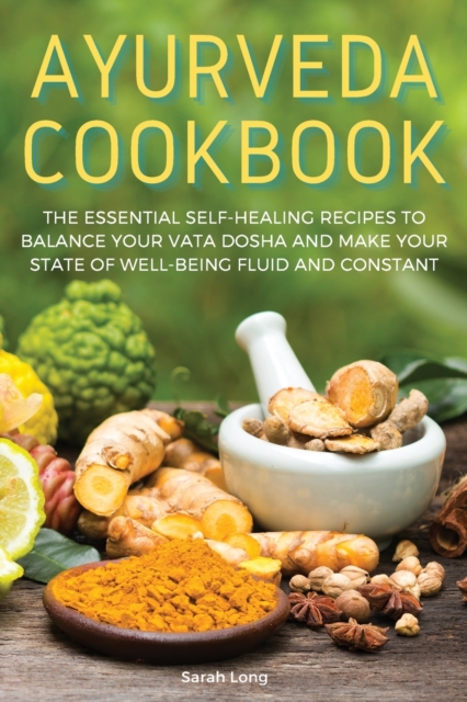 Ayurveda Cookbook : The Essential Self-Healing Recipes to Balance Your Vata Dosha and Make Your State of Well-Being Fluid and Constant, Paperback / softback Book
