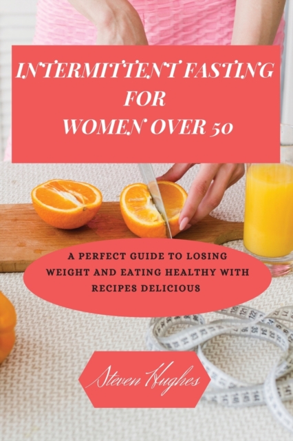 Intermittent Fasting for Women Over 50 : A Perfect Guide to Losing Weight and Eating Healthy with Recipes delicious, Paperback / softback Book