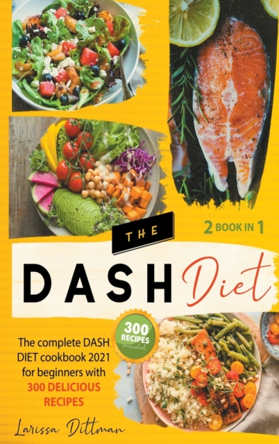 The Dash Diet : The Complete Dash Diet Cookbook 2021 for Beginners with 300 Delicious Recipes, Dash Diet Recipe, Hardback Book
