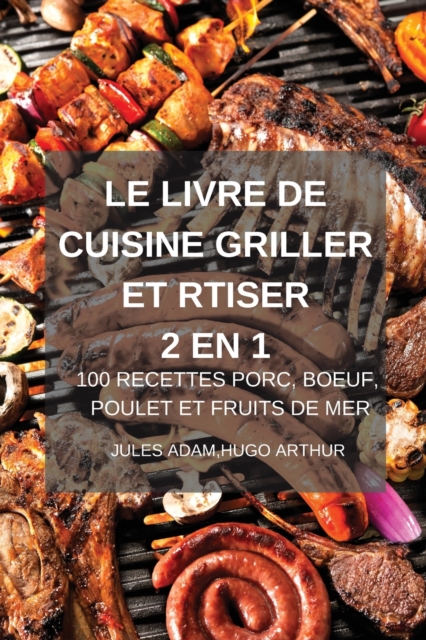 Le Livre de Cuisine Griller Et Rtiser 2 En 1 100 Recettes Porc, Boeuf, Poulet Et Fruits de Mer, Paperback / softback Book