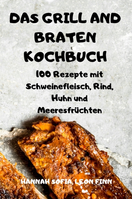 Das Grill Und Braten Kochbuch : 100 Rezepte mit Schweinefleisch, Rind, Huhn und Meeresfruchten, Paperback / softback Book