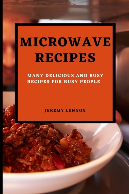 Microwave Recipes for Beginners : Many Delicious and Busy Recipes for Busy People, Paperback / softback Book